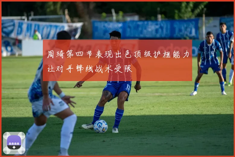 周琦第四节表现出色顶级护框能力让对手锋线战术受限