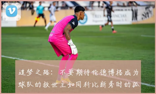 追梦之路：不要期待伦德博格成为球队的救世主如同科比新秀时的孤独奋斗