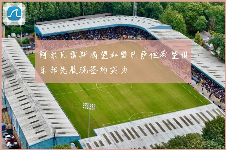 阿尔瓦雷斯渴望加盟巴萨但希望俱乐部先展现签约实力