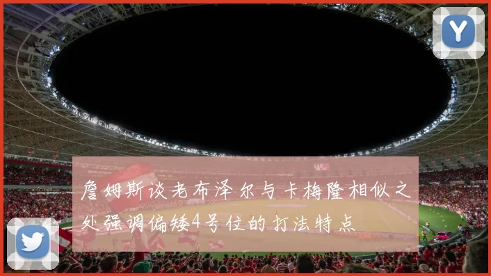 詹姆斯谈老布泽尔与卡梅隆相似之处强调偏矮4号位的打法特点